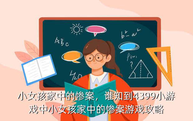 小女孩家中的惨案,谁知到4399小游戏中小女孩家中的惨案游戏攻略