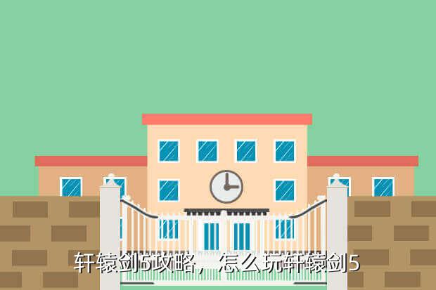 轩辕剑5攻略,怎么玩轩辕剑5