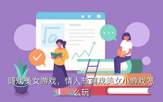 调戏美女游戏,情人节调戏美女小游戏怎么玩