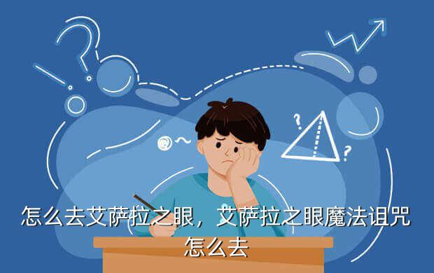 怎么去艾萨拉之眼,艾萨拉之眼魔法诅咒怎么去