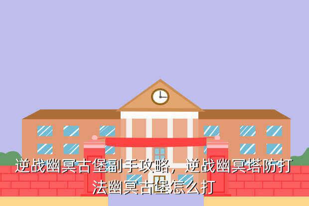 逆战幽冥古堡副手攻略,逆战幽冥塔防打法幽冥古堡怎么打