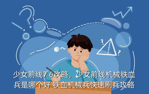 少女前线7 6攻略,少女前线机械铁血兵是哪个好 铁血机械兵快速刷兵攻略