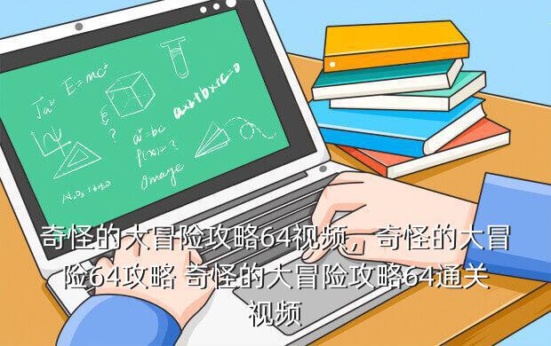 奇怪的大冒险攻略64视频,奇怪的大冒险64攻略 奇怪的大冒险攻略64通关视频