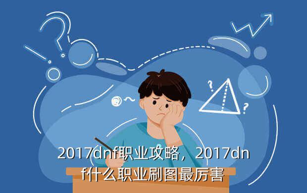 2017dnf职业攻略,2017dnf什么职业刷图最厉害