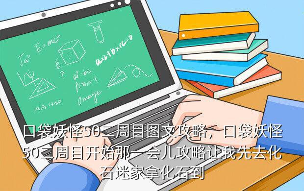 口袋妖怪50二周目图文攻略,口袋妖怪50二周目开始那一会儿攻略让我先去化石迷家拿化石到