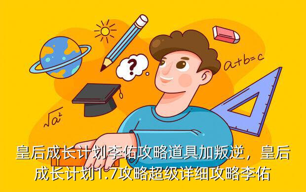 皇后成长计划李佑攻略道具加叛逆，皇后成长计划1.7攻略超级详细攻略李佑