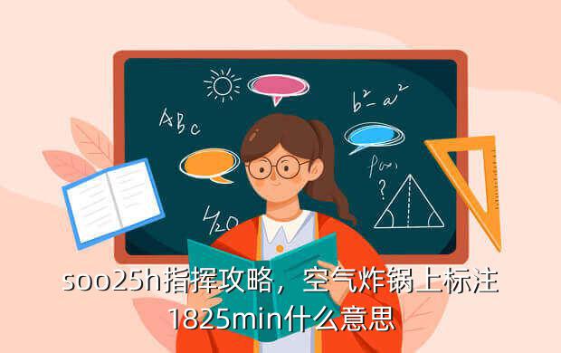 soo25h指挥攻略,空气炸锅上标注1825min什么意思