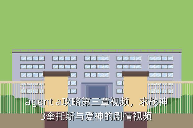 agent a攻略第三章视频,求战神3奎托斯与爱神的剧情视频