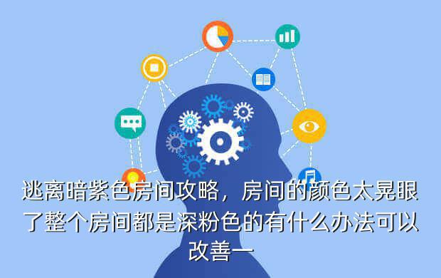 逃离暗紫色房间攻略,房间的颜色太晃眼了整个房间都是深粉色的有什么办法可以改善一