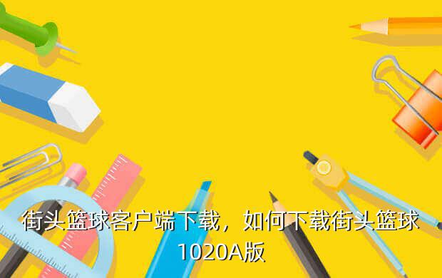 街头篮球客户端下载,如何下载街头篮球1020A版