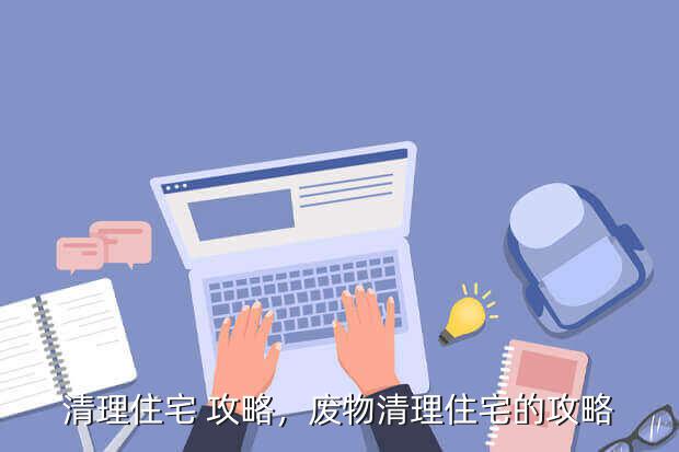 清理住宅 攻略,废物清理住宅的攻略