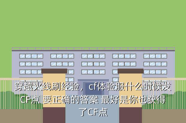 穿越火线刷经验,cf体验服什么时候发CF点 要正确的答案 最好是你也获得了CF点