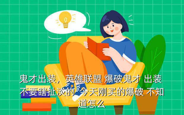 鬼才出装,英雄联盟 爆破鬼才 出装 不要瞎扯淡的 今天刚买的爆破 不知道怎么