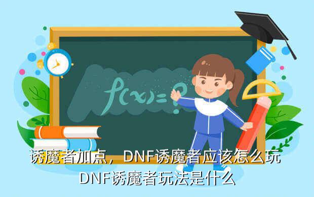 诱魔者加点,DNF诱魔者应该怎么玩 DNF诱魔者玩法是什么