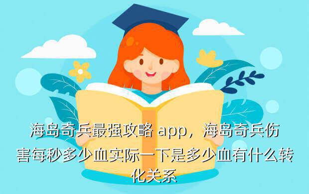 海岛奇兵最强攻略 app,海岛奇兵伤害每秒多少血实际一下是多少血有什么转化关系