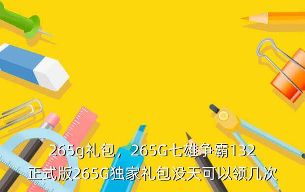 265g礼包,265G七雄争霸132正式版265G独家礼包没天可以领几次
