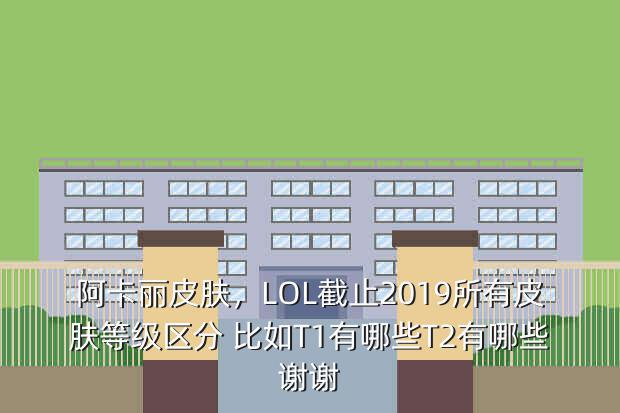 阿卡丽皮肤,LOL截止2019所有皮肤等级区分 比如T1有哪些T2有哪些谢谢