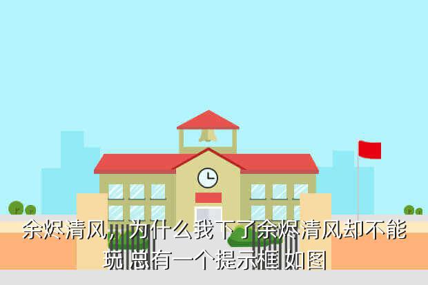余烬清风,为什么我下了余烬清风却不能玩 总有一个提示框 如图