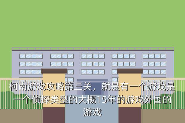 柯南游戏攻略第三关,就是有一个游戏是一个侦探类型的大概15年的游戏外国的游戏