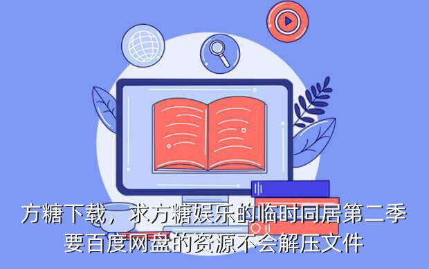 方糖下载,求方糖娱乐的临时同居第二季要百度网盘的资源不会解压文件