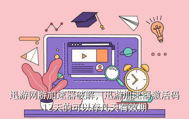 迅游网游加速器破解,迅游加速器激活码12天的可以存几天有效期