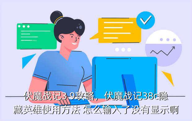 伏魔战记3 9攻略,伏魔战记38c隐藏英雄使用方法 怎么输入了没有显示啊