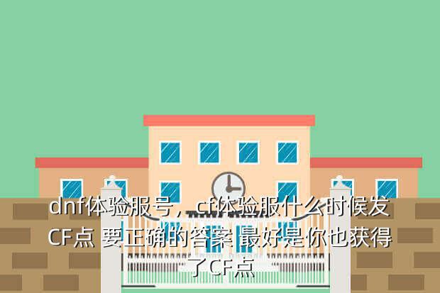 dnf体验服号,cf体验服什么时候发CF点 要正确的答案 最好是你也获得了CF点