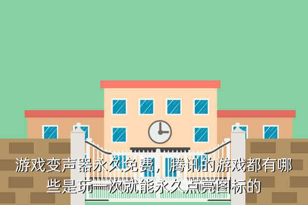 游戏变声器永久免费,腾讯的游戏都有哪些是玩一次就能永久点亮图标的