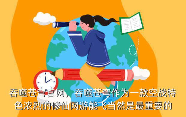 吞噬苍穹官网,吞噬苍穹作为一款空战特色浓烈的修仙网游能飞当然是最重要的