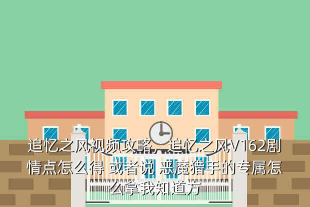 追忆之风视频攻略,追忆之风V162剧情点怎么得 或者说 恶魔猎手的专属怎么拿我知道方
