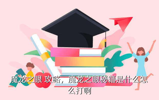 魔龙之眼 攻略,魔龙之眼秘籍是什么怎么打啊