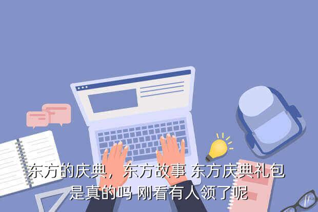 东方的庆典,东方故事 东方庆典礼包 是真的吗 刚看有人领了呢