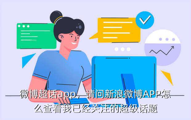 微博超话app,请问新浪微博APP怎么查看我已经关注的超级话题