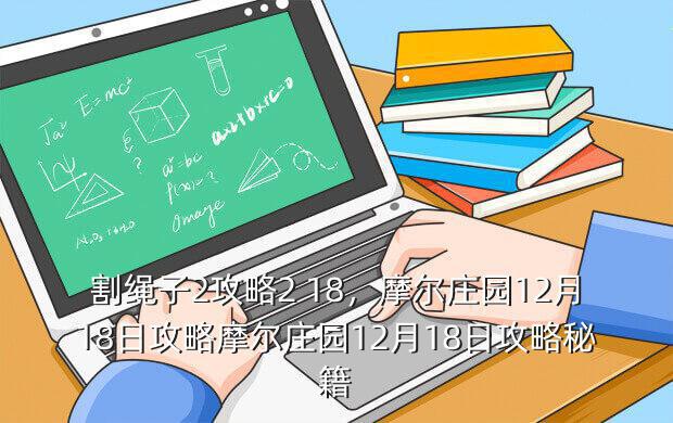 割绳子2攻略2 18,摩尔庄园12月18日攻略摩尔庄园12月18日攻略秘籍