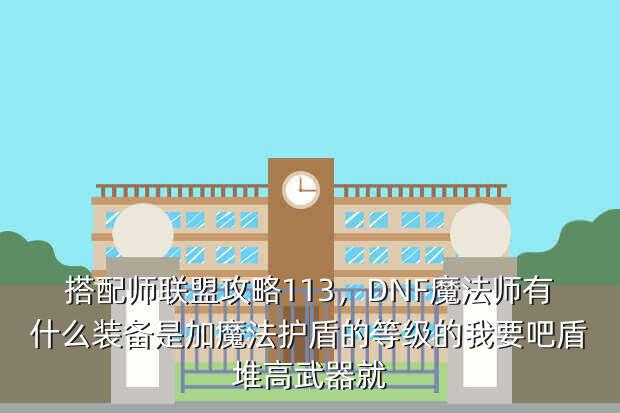 搭配师联盟攻略113,DNF魔法师有什么装备是加魔法护盾的等级的我要吧盾堆高武器就