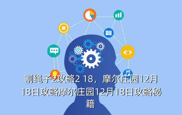 割绳子2攻略2 18,摩尔庄园12月18日攻略摩尔庄园12月18日攻略秘籍