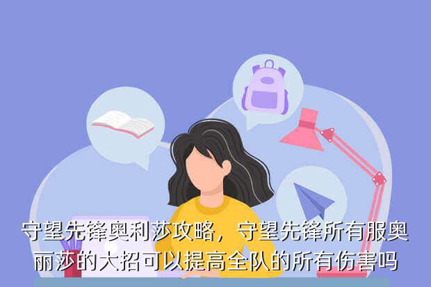 守望先锋奥利莎攻略,守望先锋所有服奥丽莎的大招可以提高全队的所有伤害吗