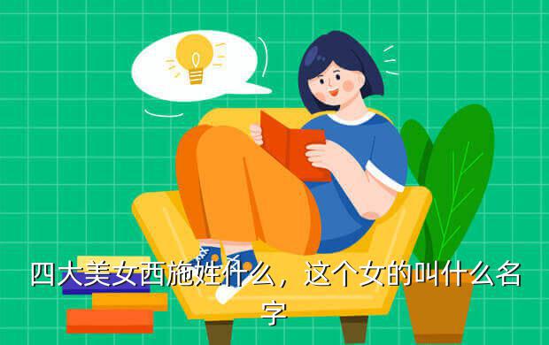 四大美女西施姓什么,这个女的叫什么名字