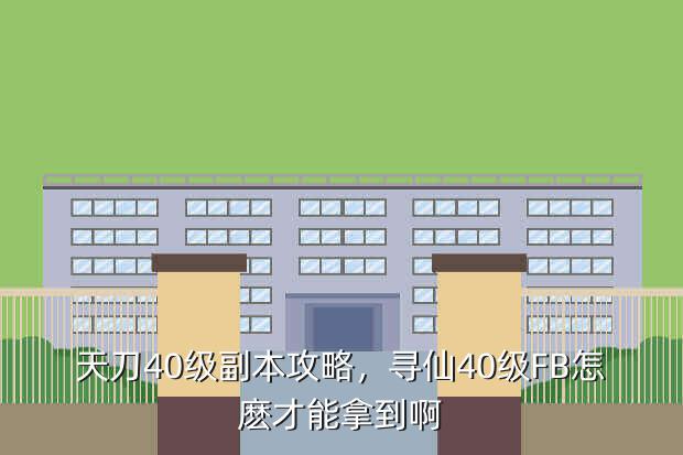 天刀40级副本攻略,寻仙40级FB怎麽才能拿到啊