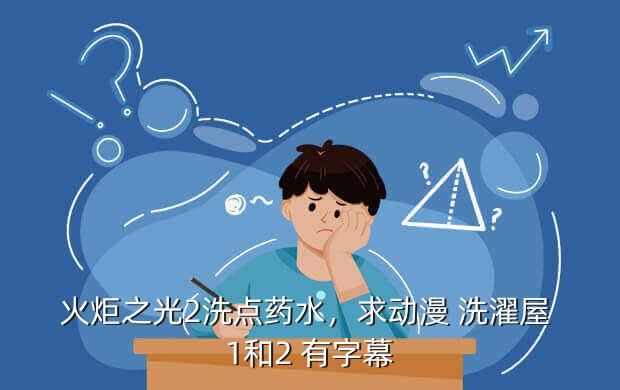 火炬之光2洗点药水,求动漫 洗濯屋 1和2 有字幕