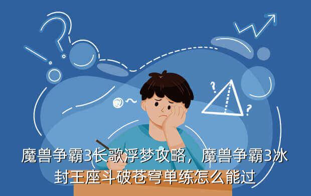 魔兽争霸3长歌浮梦攻略,魔兽争霸3冰封王座斗破苍穹单练怎么能过
