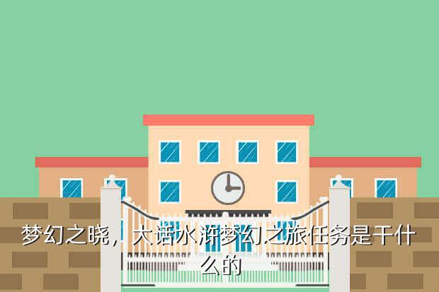 梦幻之晓,大话水浒梦幻之旅任务是干什么的