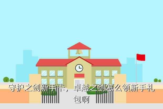 守护之剑新手卡,卓越之剑怎么领新手礼包啊