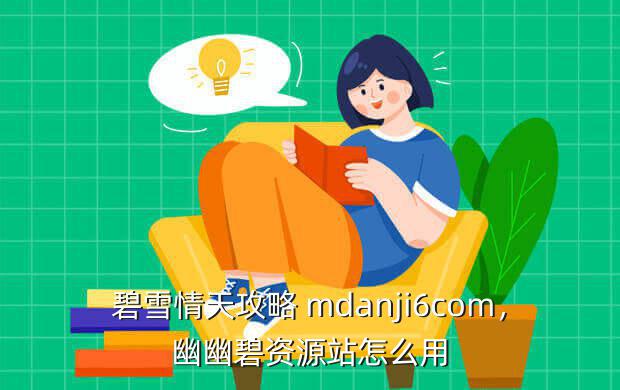 碧雪情天攻略 mdanji6com,幽幽碧资源站怎么用