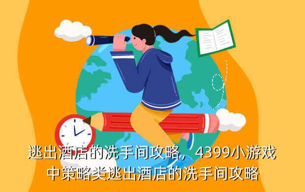 逃出酒店的洗手间攻略,4399小游戏中策略类逃出酒店的洗手间攻略