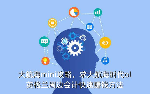 大航海mini攻略,求大航海时代ol英格兰周边会计快速赚钱方法