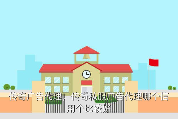 传奇广告代理,传奇私服广告代理哪个信用个比较好