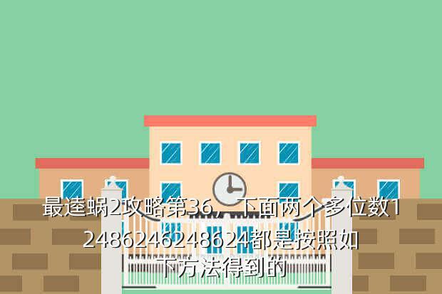 最逵蜗2攻略第36,下面两个多位数12486246248624都是按照如下方法得到的
