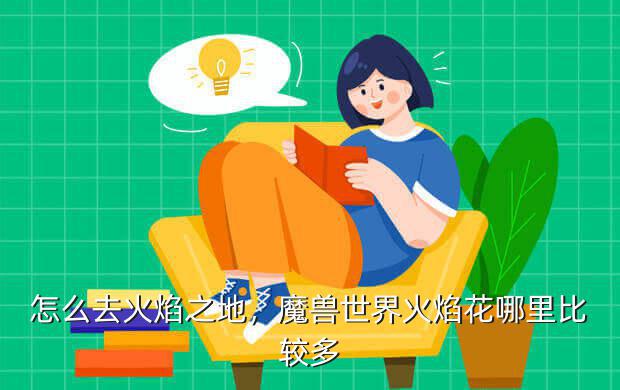 怎么去火焰之地,魔兽世界火焰花哪里比较多