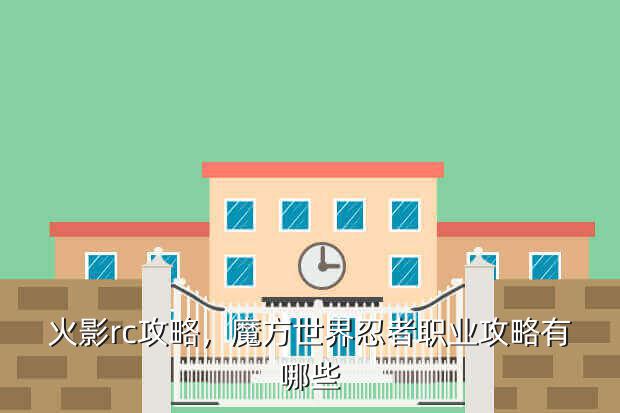 火影rc攻略,魔方世界忍者职业攻略有哪些
